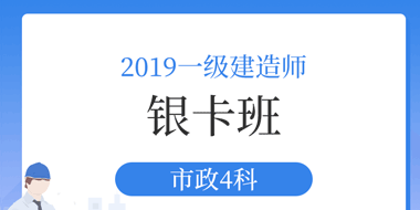 2019年一级建造师市政银卡班