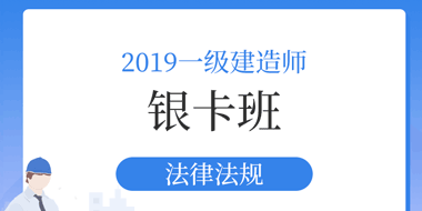 2019年一级建造师法律法规银卡班