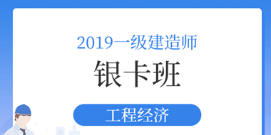 2019年一级建造师工程经济银卡班